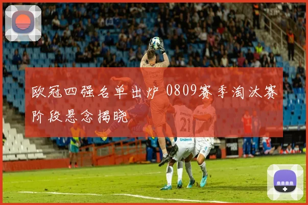 欧冠四强名单出炉 0809赛季淘汰赛阶段悬念揭晓