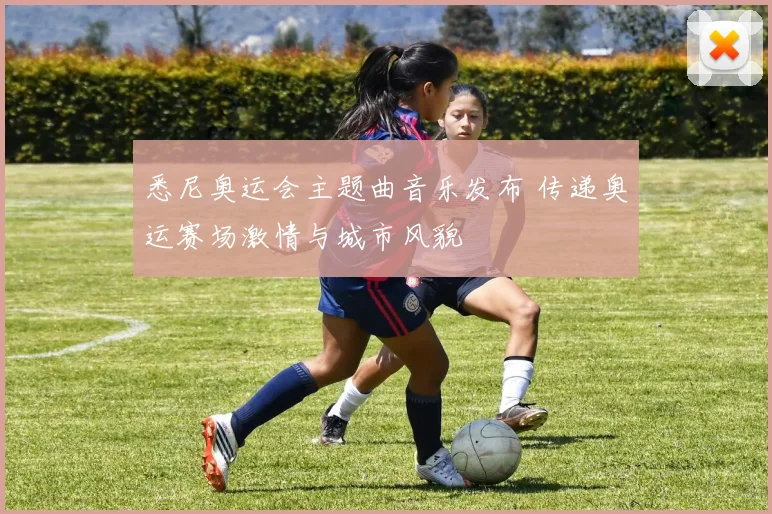 悉尼奥运会主题曲音乐发布 传递奥运赛场激情与城市风貌