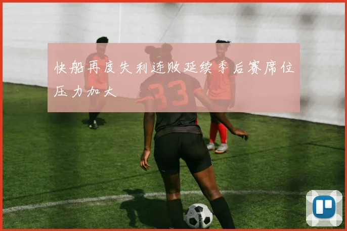 快船再度失利连败延续季后赛席位压力加大