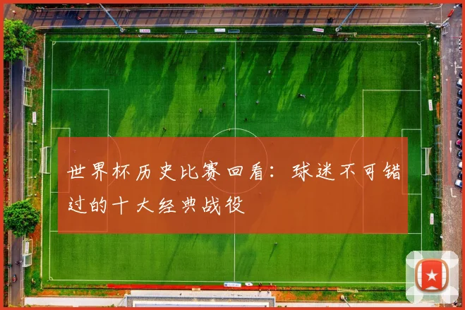世界杯历史比赛回看：球迷不可错过的十大经典战役