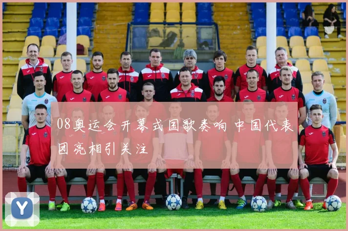 08奥运会开幕式国歌奏响 中国代表团亮相引关注