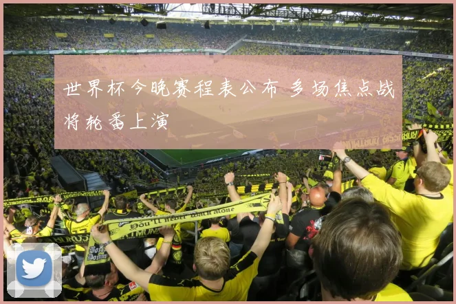 世界杯今晚赛程表公布 多场焦点战将轮番上演