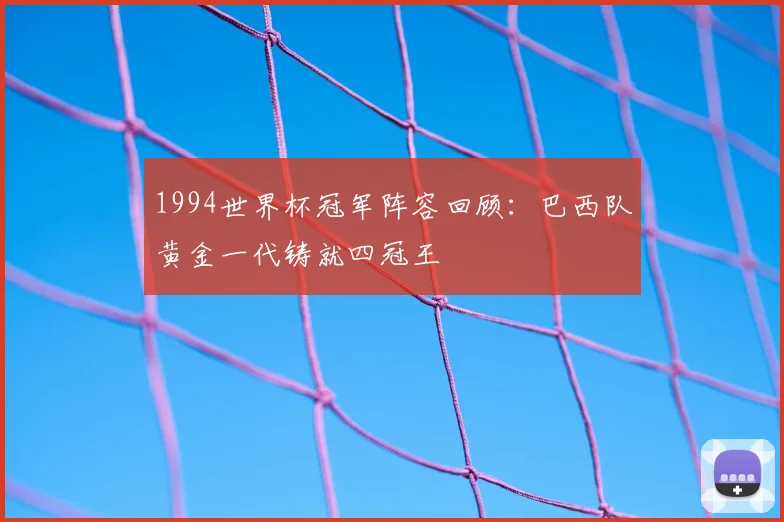 1994世界杯冠军阵容回顾：巴西队黄金一代铸就四冠王