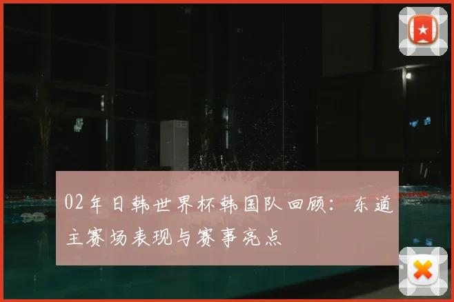 02年日韩世界杯韩国队回顾：东道主赛场表现与赛事亮点