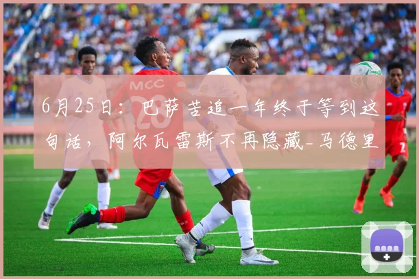 6月25日：巴萨苦追一年终于等到这句话，阿尔瓦雷斯不再隐藏_马德里竞技_世界杯_夏天
