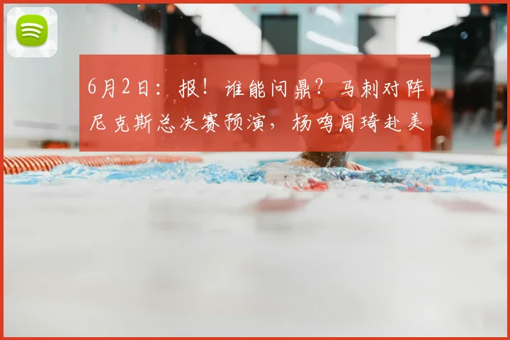 6月2日：报！谁能问鼎？马刺对阵尼克斯总决赛预演，杨鸣周琦赴美解说解锁新看点_1_CBA_NBA