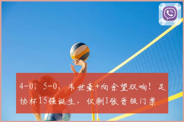 4-0，5-0，韦世豪+向余望双响！足协杯15强诞生，仅剩1张晋级门票