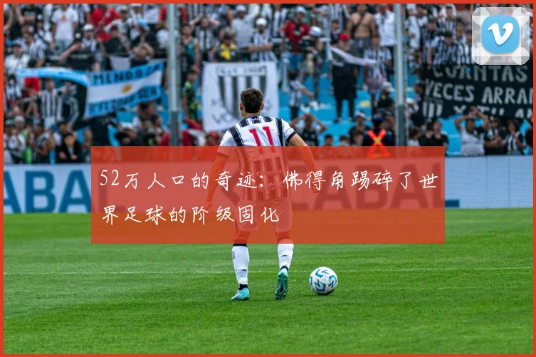 52万人口的奇迹：佛得角踢碎了世界足球的阶级固化