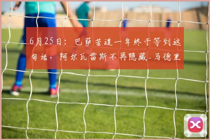 6月25日：巴萨苦追一年终于等到这句话，阿尔瓦雷斯不再隐藏_马德里竞技_世界杯_夏天