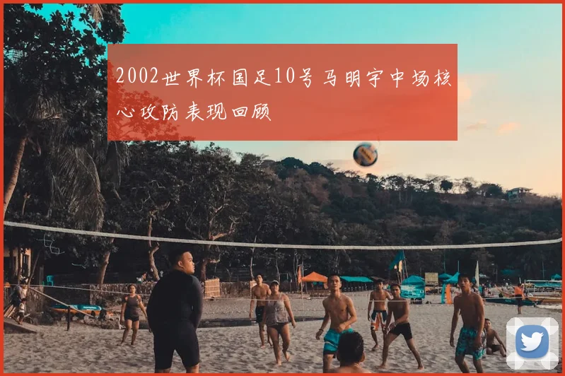 2002世界杯国足10号马明宇中场核心攻防表现回顾