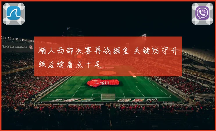 湖人西部决赛再战掘金 关键防守升级后续看点十足