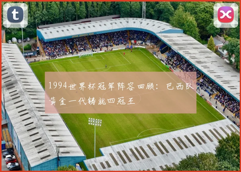 1994世界杯冠军阵容回顾：巴西队黄金一代铸就四冠王