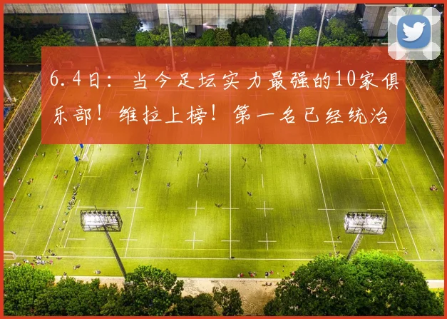 6.4日：当今足坛实力最强的10家俱乐部！维拉上榜！第一名已经统治欧洲！_赛季_联赛_欧冠的