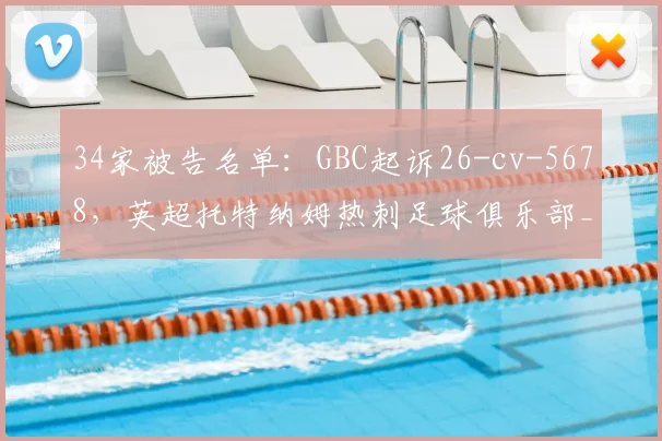 34家被告名单：GBC起诉26-cv-5678，英超托特纳姆热刺足球俱乐部_原告_建议_相关