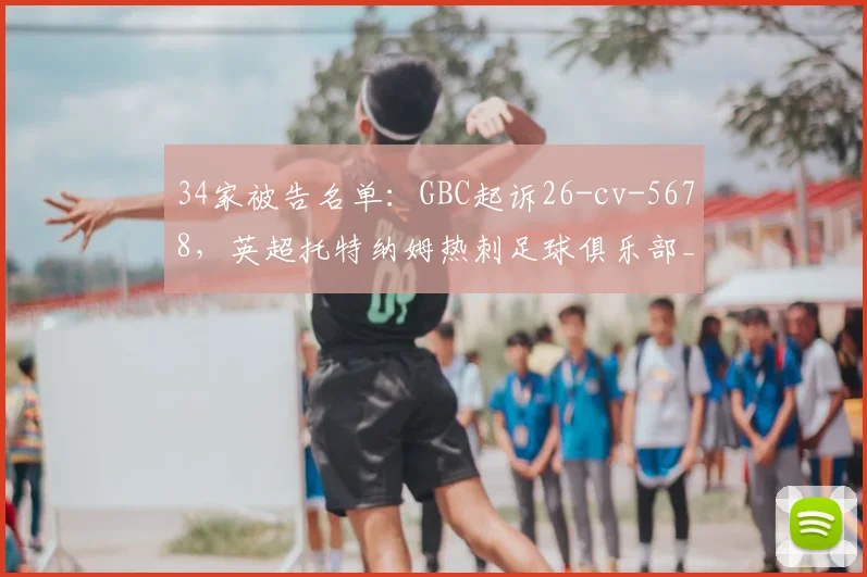 34家被告名单：GBC起诉26-cv-5678，英超托特纳姆热刺足球俱乐部_原告_建议_相关