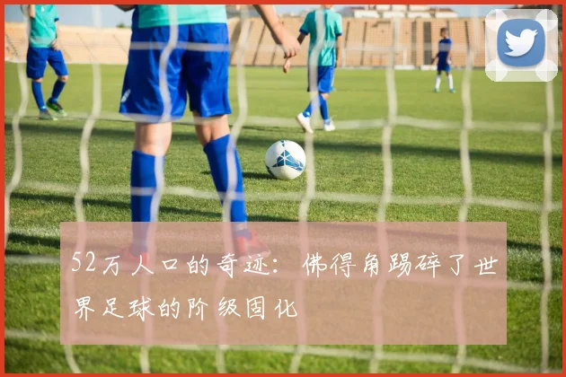 52万人口的奇迹：佛得角踢碎了世界足球的阶级固化