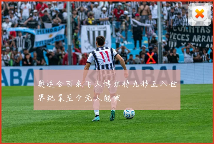 奥运会百米飞人博尔特九秒五八世界纪录至今无人能破
