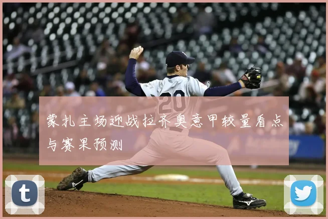 蒙扎主场迎战拉齐奥意甲较量看点与赛果预测