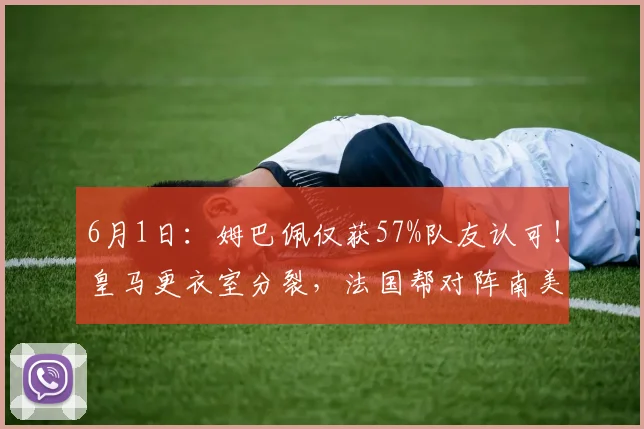 6月1日：姆巴佩仅获57%队友认可！皇马更衣室分裂，法国帮对阵南美帮谁之过？_维尼修斯_训练场_欧冠