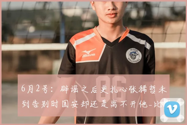 6月2号:辟谣之后更扎心张稀哲未到告别时国安却还是离不开他_比赛_球员_球迷