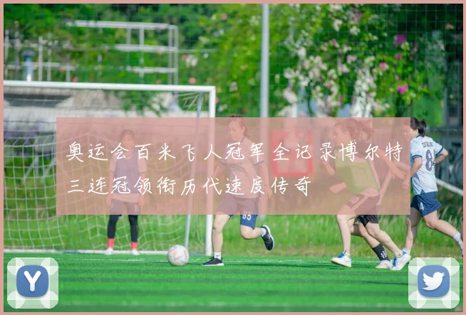 奥运会百米飞人冠军全记录博尔特三连冠领衔历代速度传奇