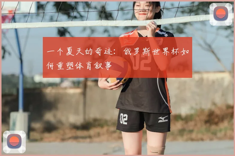 一个夏天的奇迹：俄罗斯世界杯如何重塑体育叙事