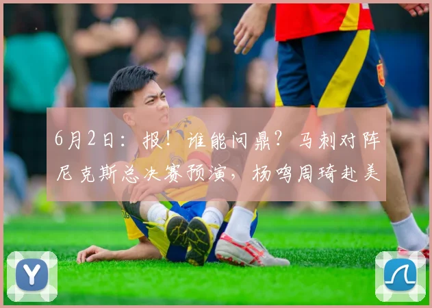 6月2日：报！谁能问鼎？马刺对阵尼克斯总决赛预演，杨鸣周琦赴美解说解锁新看点_1_CBA_NBA