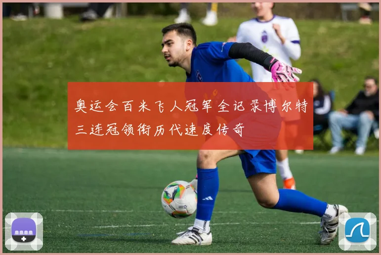 奥运会百米飞人冠军全记录博尔特三连冠领衔历代速度传奇