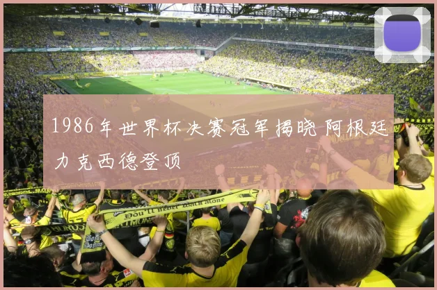 1986年世界杯决赛冠军揭晓 阿根廷力克西德登顶
