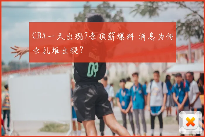 CBA一天出现7条顶薪爆料 消息为何会扎堆出现？