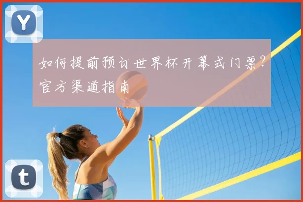 如何提前预订世界杯开幕式门票?官方渠道指南