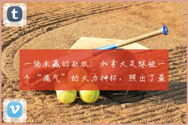 一场未赢的狂欢：加拿大足球被一个“漏气”的大力神杯，照出了最真实的底色