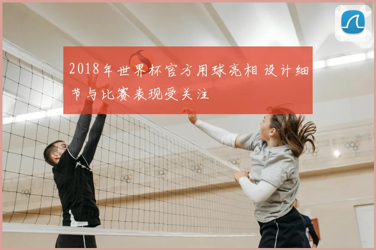 2018年世界杯官方用球亮相 设计细节与比赛表现受关注