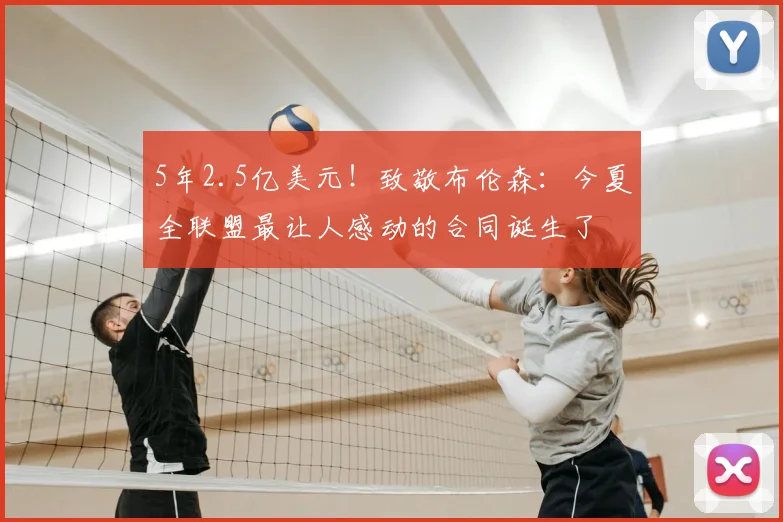 5年2.5亿美元!致敬布伦森:今夏全联盟最让人感动的合同诞生了