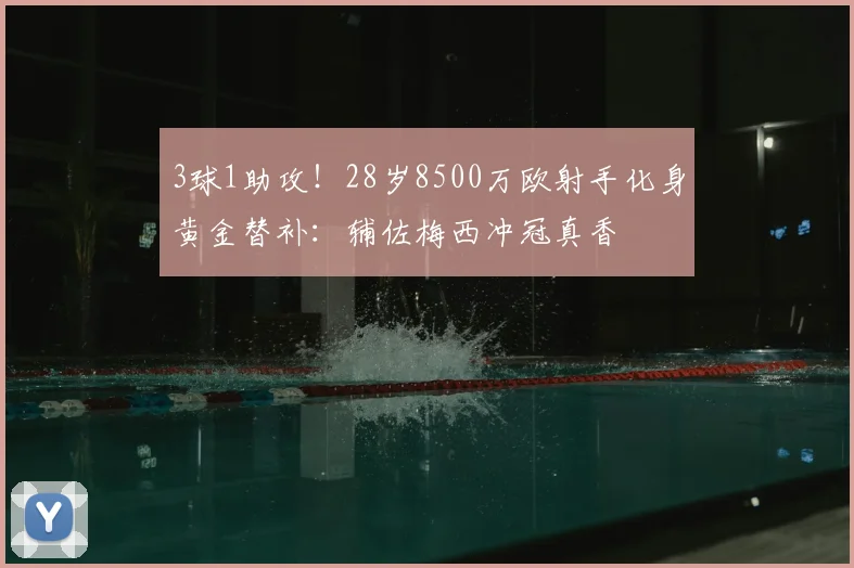 3球1助攻!28岁8500万欧射手化身黄金替补:辅佐梅西冲冠真香