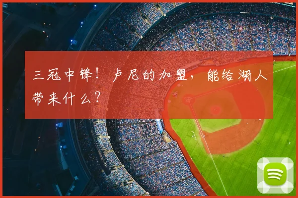 三冠中锋!卢尼的加盟,能给湖人带来什么?