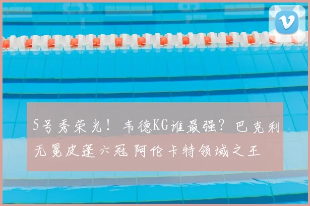5号秀荣光！韦德KG谁最强？巴克利无冕皮蓬六冠 阿伦卡特领域之王