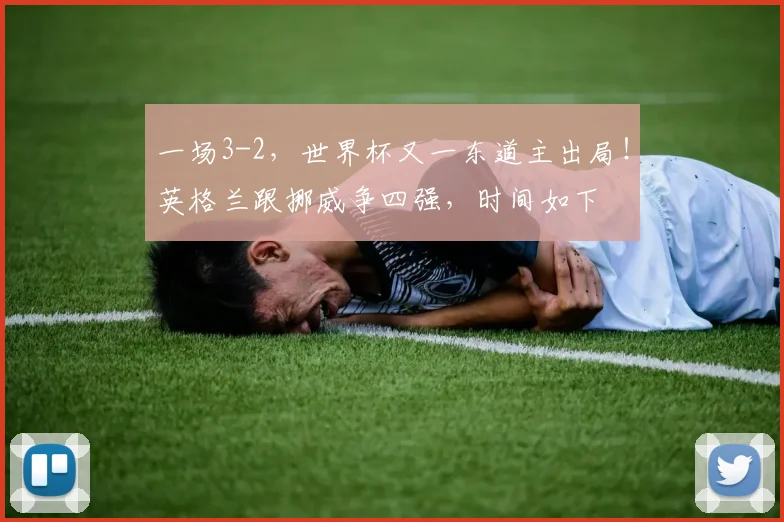 一场3-2，世界杯又一东道主出局！英格兰跟挪威争四强，时间如下