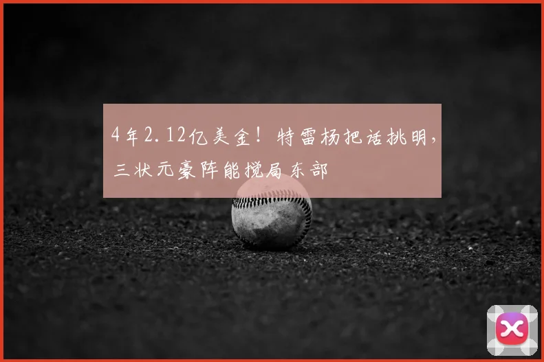 4年2.12亿美金！特雷杨把话挑明，三状元豪阵能搅局东部
