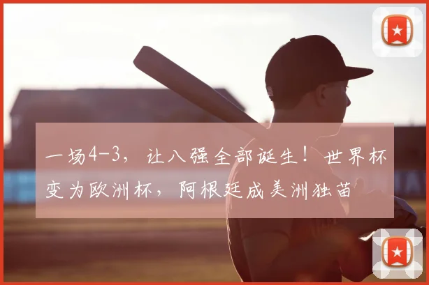 一场4-3，让八强全部诞生！世界杯变为欧洲杯，阿根廷成美洲独苗