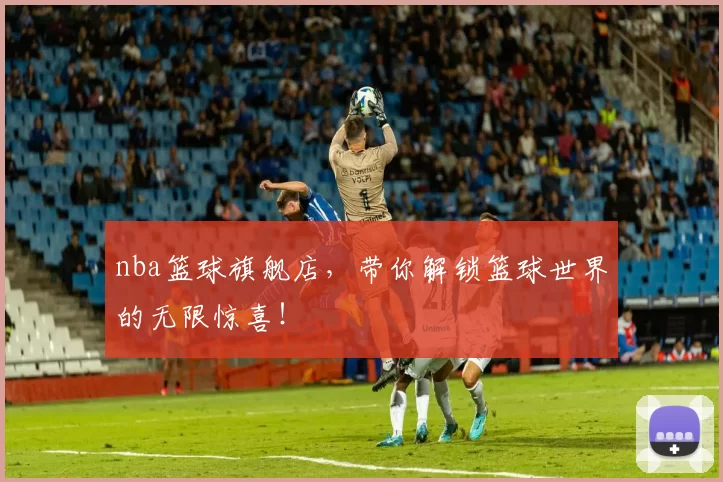 nba篮球旗舰店，带你解锁篮球世界的无限惊喜！