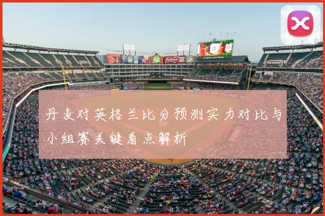 丹麦对英格兰比分预测实力对比与小组赛关键看点解析