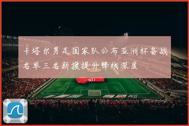 卡塔尔男足国家队公布亚洲杯备战名单三名新援提升锋线深度