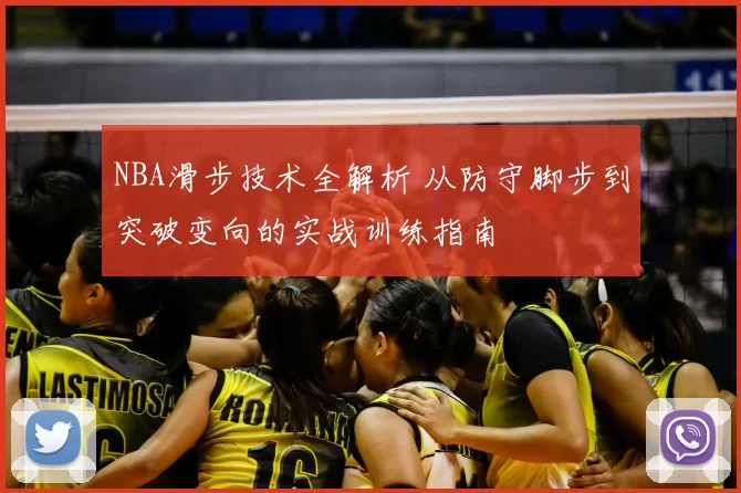 NBA滑步技术全解析 从防守脚步到突破变向的实战训练指南