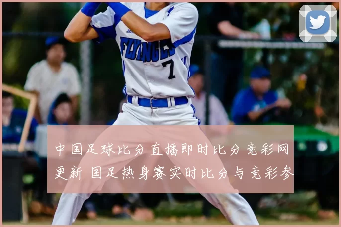 中国足球比分直播即时比分竞彩网更新 国足热身赛实时比分与竞彩参考同步发布