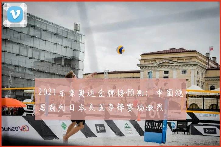 2021东京奥运金牌榜预测：中国稳居前列日本美国争锋赛场激烈