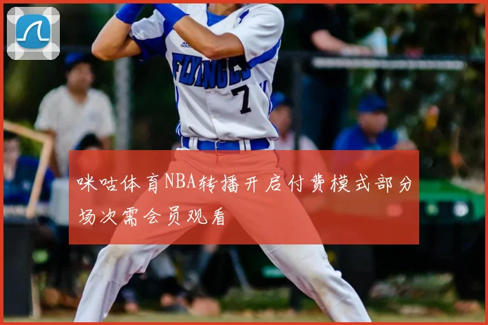 咪咕体育NBA转播开启付费模式部分场次需会员观看