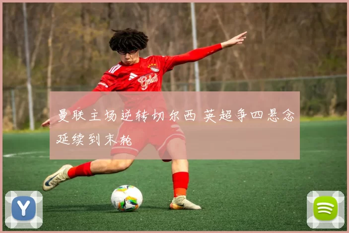 曼联主场逆转切尔西 英超争四悬念延续到末轮