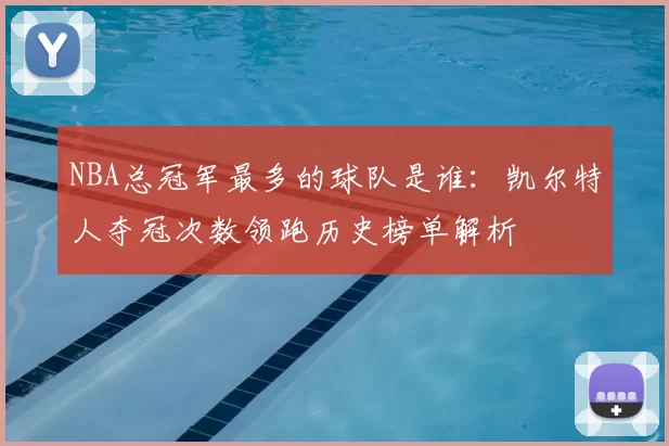 NBA总冠军最多的球队是谁：凯尔特人夺冠次数领跑历史榜单解析