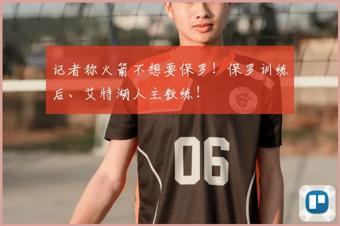 记者称火箭不想要保罗！保罗训练后、艾特湖人主教练！